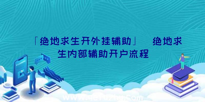 「绝地求生开外挂辅助」|绝地求生内部辅助开户流程